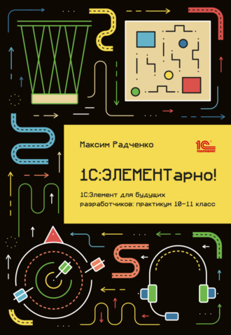 М. Г. Радченко. 1С:ЭЛЕМЕНТарно! 1С:Элемент для будущих разработчиков. Практикум 10-11 класс (+ 2epub)