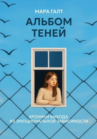 Мара Галт. Альбом теней: Хроники выхода из эмоциональной зависимости