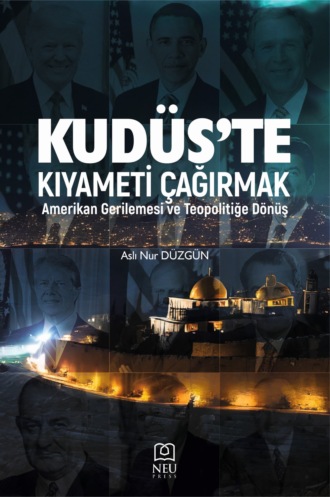 Aslı Nur DÜZGÜN. KUDÜS'TE KIYAMETİ ÇAĞIRMAK: AMERİKAN GERİLEMESİ VE TEOPOLİTİĞE DÖNÜŞ