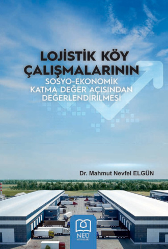 LOJİSTİK KÖY ÇALIŞMALARININ SOSYOEKONOMİK KATMA DEĞER AÇISINDAN DEĞERLENDİRİLMESİ. ELGÜN Mahmut Nevfel
