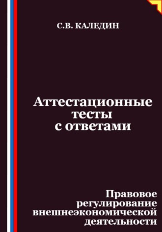 Сергей Каледин. Аттестационные тесты с ответами. Правовое регулирование внешнеэкономической деятельности