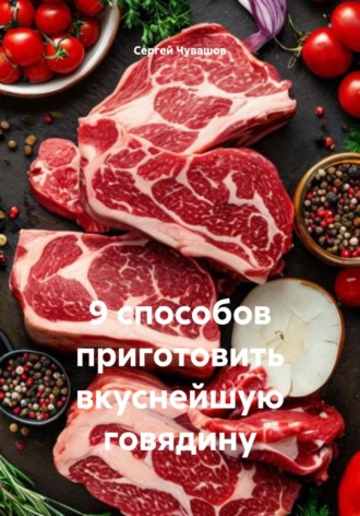 Сергей Чувашов. 9 способов приготовить вкуснейшую говядину