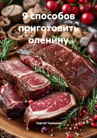 Сергей Чувашов. 9 способов приготовить оленину
