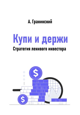 Аркадий Владимирович Гранинский. Купи и держи. Стратегия ленивого инвестора