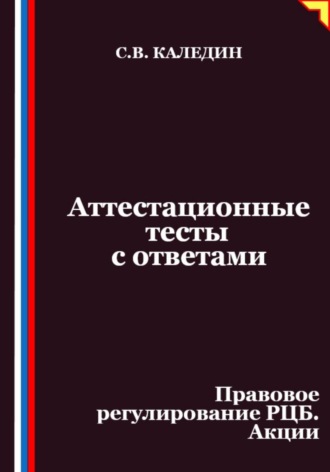 Сергей Каледин. Аттестационные тесты с ответами. Правовое регулирование РЦБ. Акции