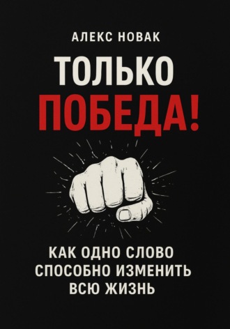Только Победа! Как одно слово способно изменить всю жизнь. Алекс Новак