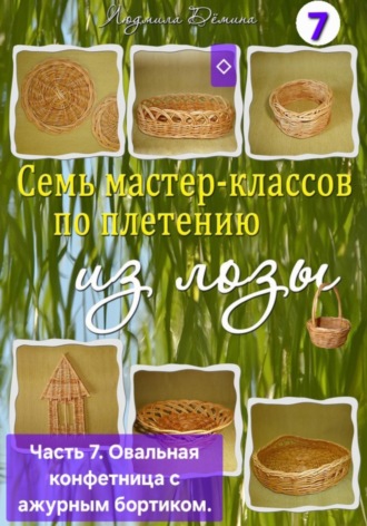 Людмила Дёмина. Семь мастер-классов по плетению из лозы. Часть 7. Овальная конфетница с ажурным бортиком