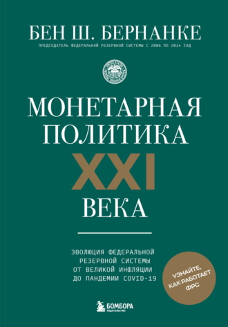 Бен Шалом Бернанке. Монетарная политика XXI века. Эволюция Федеральной резервной системы от Великой инфляции до пандемии COVID-19