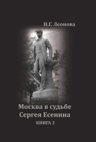 Наталья Леонова. Москва в судьбе Сергея Есенина. Книга 3