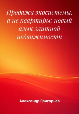 Александр Викторович Григорьев. Продажа экосистемы, а не квартиры: новый язык элитной недвижимости