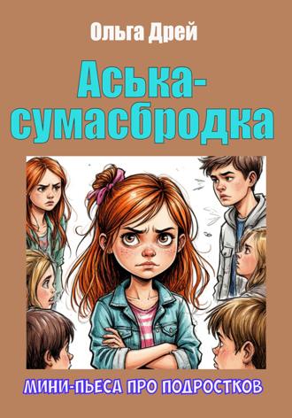 Ольга Дрей. «Аська-сумасбродка» (мини-пьеса про подростков)