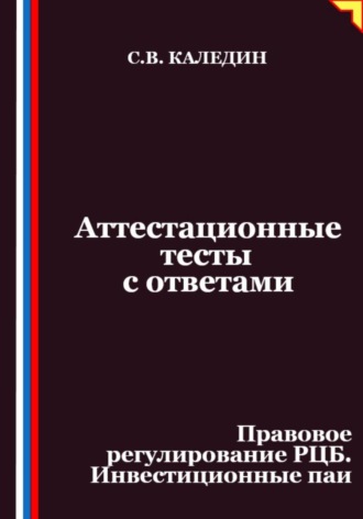 Сергей Каледин. Аттестационные тесты с ответами. Правовое регулирование РЦБ. Инвестиционные паи