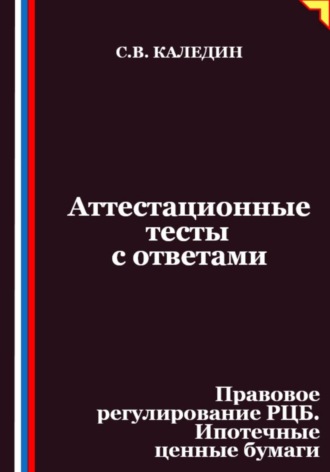 Сергей Каледин. Аттестационные тесты с ответами. Правовое регулирование РЦБ. Ипотечные ценные бумаги