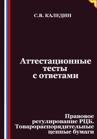 Сергей Каледин. Аттестационные тесты с ответами. Правовое регулирование РЦБ. Товарораспорядительные ценные бумаги
