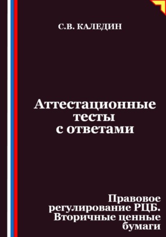Сергей Каледин. Аттестационные тесты с ответами. Правовое регулирование РЦБ. Вторичные ценные бумаги