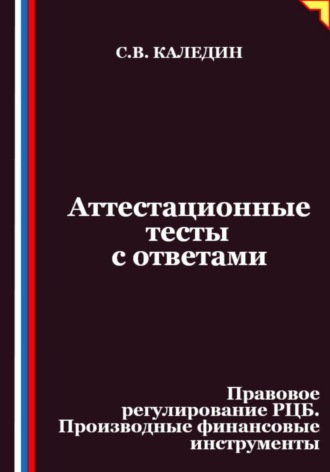 Сергей Каледин. Аттестационные тесты с ответами. Правовое регулирование РЦБ. Производные финансовые инструменты
