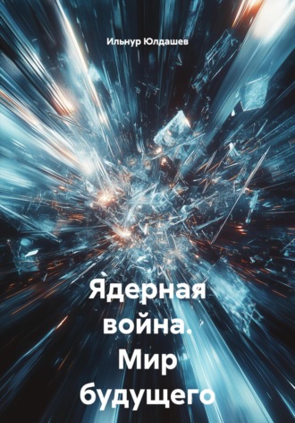 Ильнур Юлдашев. Ядерная война. Мир будущего в настоящем