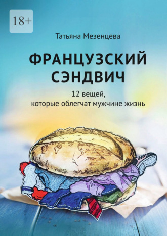 Татьяна Мезенцева. Французский сэндвич. 12 вещей, которые облегчат мужчине жизнь