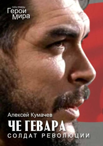 Алексей Кумачев. Че Гевара – солдат революции. Сила Правды. Герои Мира