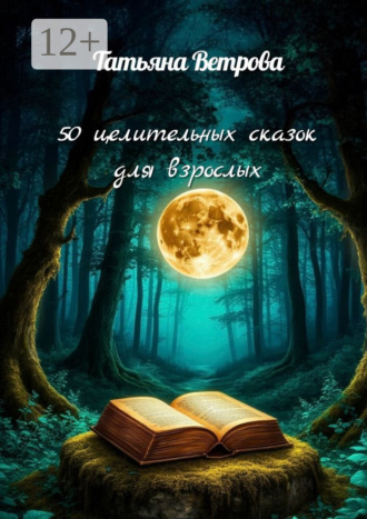 Татьяна Владимировна Ветрова. 50 целительных сказок для взрослых. Сказки о вас и для вас