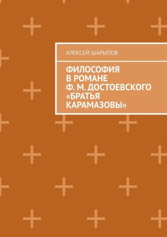 Алексей Шарыпов. Философия в романе Ф. М. Достоевского «Братья Карамазовы»