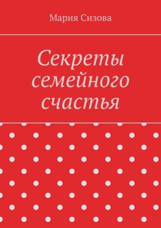 Мария Сизова. Секреты семейного счастья