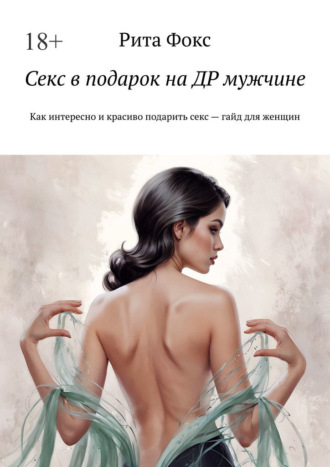 Рита Фокс. Секс в подарок на ДР мужчине. Как интересно и красиво подарить секс – гайд для женщин