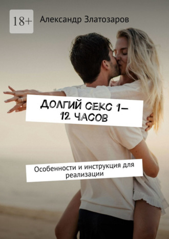 Александр Златозаров. Долгий секс 1—12 часов. Особенности и инструкция для реализации