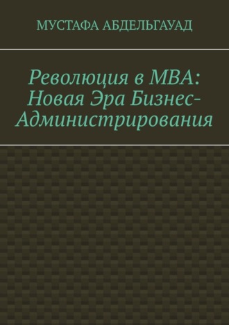 Мустафа Абдельгауад. Революция в МВА: Новая эра бизнес-администрирования