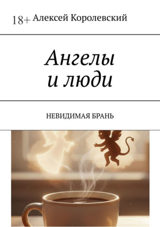 Алексей Королевский. Ангелы и люди. Невидимая брань