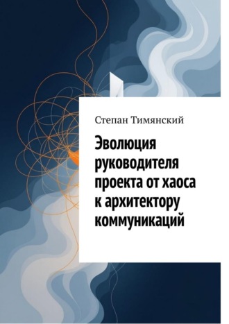 Степан Тимянский. Эволюция руководителя проекта от хаоса к архитектору коммуникаций