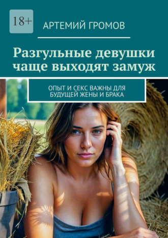 Артемий Громов. Разгульные девушки чаще выходят замуж. Опыт и секс важны для будущей жены и брака