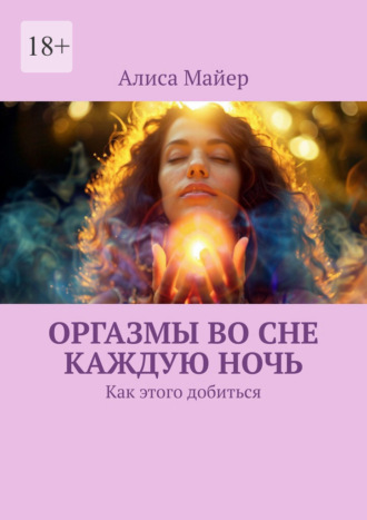 Алиса Майер. Оргазмы во сне каждую ночь. Как этого добиться