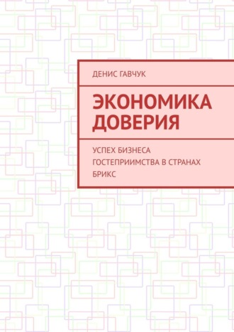 Денис Гавчук. Экономика доверия. Успех бизнеса гостеприимства в странах БРИКС
