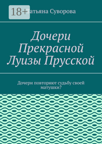 Татьяна Суворова. Дочери Прекрасной Луизы Прусской. Дочери повторяют судьбу своей матушки?