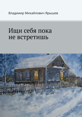 Владимир Михайлович Ярышев. Ищи себя пока не встретишь