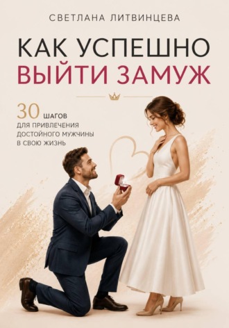 Светлана Литвинцева. Как успешно выйти замуж. 30 шагов для привлечения достойного мужчины в свою жизнь.