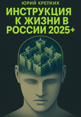 Юрий Витальевич Крепких. Инструкция к жизни в России 2025+.
