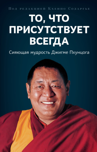 Кхенпо Содаргье. То, что присутствует всегда. Сияющая мудрость Джигме Пхунцога