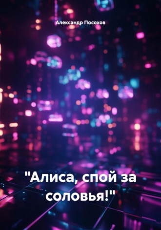 Александр Посохов. «Алиса, спой за соловья!»