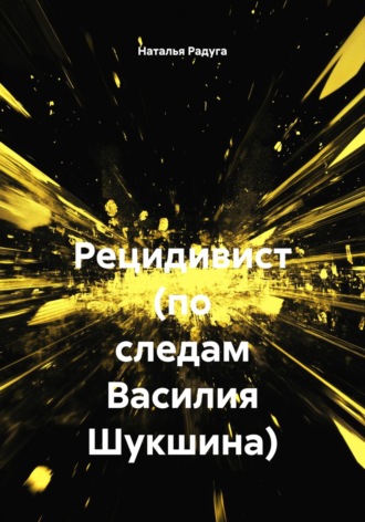 Наталья Радуга. Рецидивист (по следам Василия Шукшина)