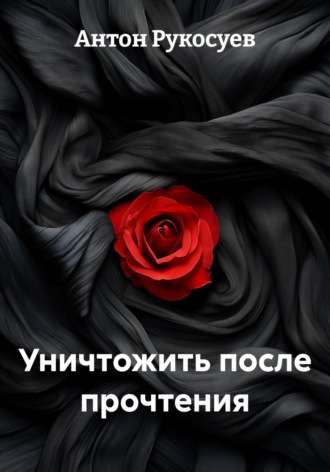 Уничтожить после прочтения. Антон Евгеньевич Рукосуев