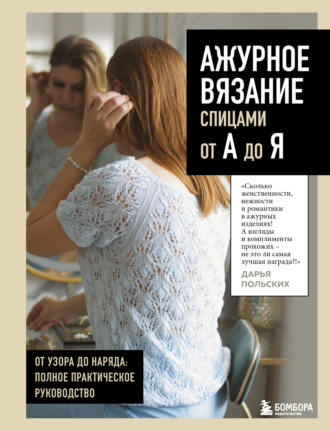 Дарья Польских. Ажурное вязание спицами от А до Я. От узора до наряда: полное практическое руководство