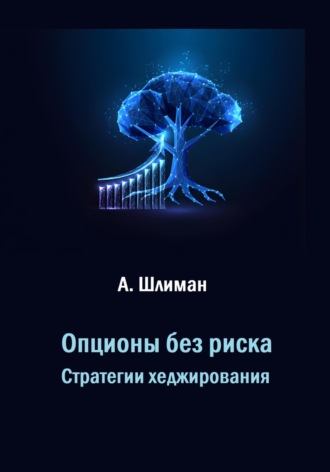 Александр Шлиман. Опционы без риска. Стратегии хеджирования