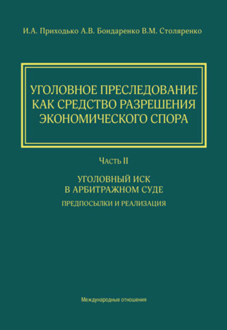И. А. Приходько. Уголовное преследование как средство разрешения экономического спора. Часть II. Уголовный иск в арбитражном суде: предпосылки и реализация