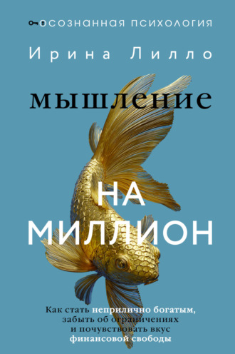 Ирина Лилло. Мышление на миллион. Как стать неприлично богатым, забыть об ограничениях и почувствовать вкус финансовой свободы