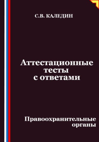 Сергей Каледин. Аттестационные тесты с ответами. Правоохранительные органы
