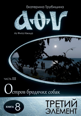 Третий элемент. Аз Фита Ижица. Часть III: Остров бродячих собак. Книга 8. 