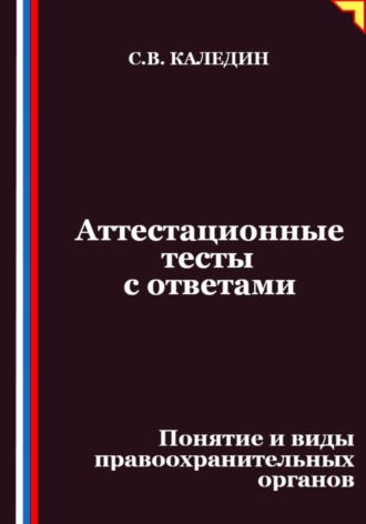 Сергей Каледин. Аттестационные тесты с ответами. Понятие и виды правоохранительных органов