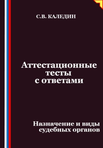 Аттестационные тесты с ответами. Назначение и виды судебных органов. Сергей Каледин